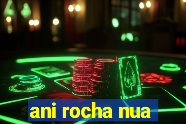 ani rocha nua